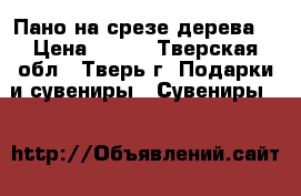 Пано на срезе дерева. › Цена ­ 500 - Тверская обл., Тверь г. Подарки и сувениры » Сувениры   